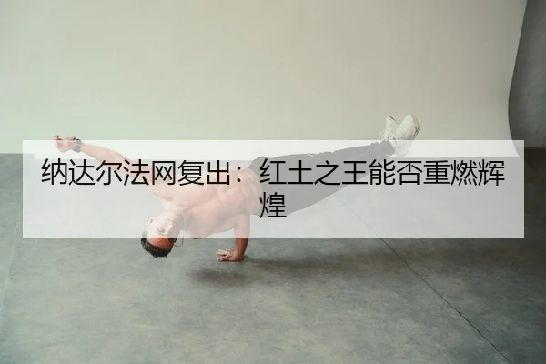 纳达尔法网复出：红土之王能否重燃辉煌